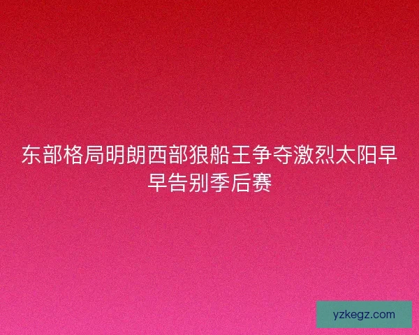 东部格局明朗西部狼船王争夺激烈太阳早早告别季后赛