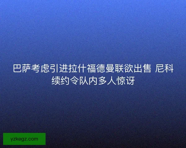 巴萨考虑引进拉什福德曼联欲出售 尼科续约令队内多人惊讶
